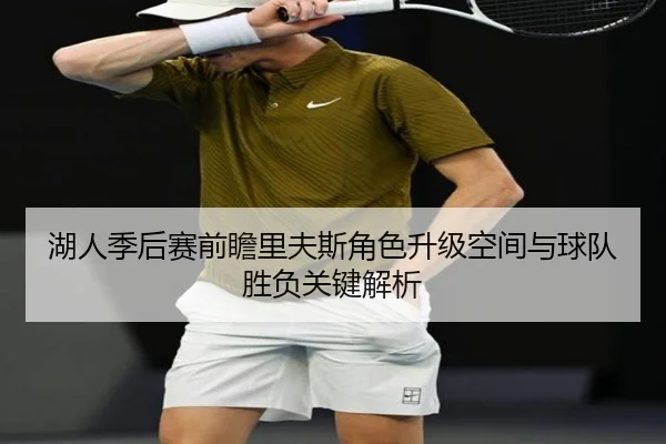 湖人季后赛前瞻里夫斯角色升级空间与球队胜负关键解析