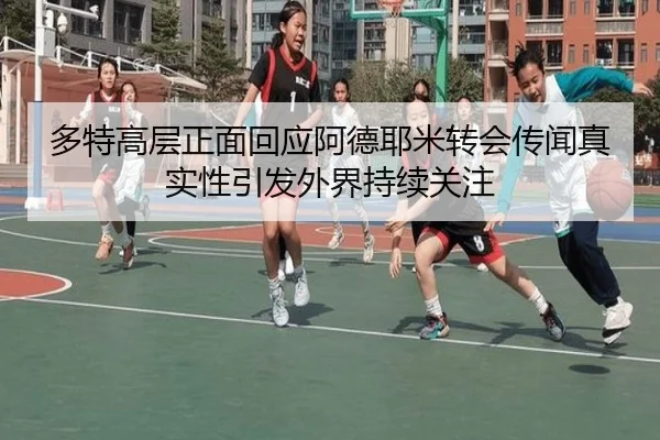 多特高层正面回应阿德耶米转会传闻真实性引发外界持续关注