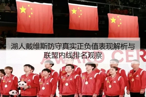 湖人戴维斯防守真实正负值表现解析与联盟内线排名观察