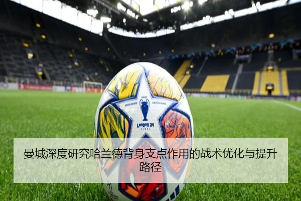 曼城深度研究哈兰德背身支点作用的战术优化与提升路径